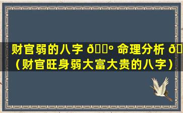 财官弱的八字 🐺 命理分析 🐈 （财官旺身弱大富大贵的八字）